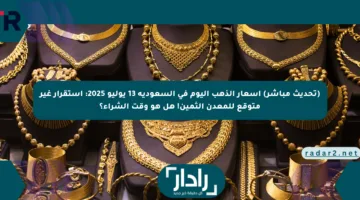 (تحديث مباشر) أسعار الذهب اليوم في السعودية 13 يوليو 2025: استقرار غير متوقع للمعدن الثمين! هل هو وقت الشراء؟